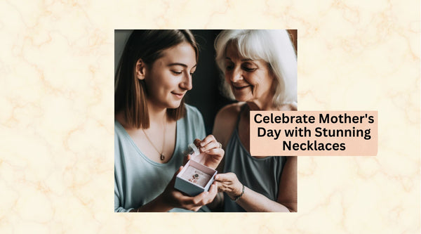 Celebrate Mother's Day with Stunning Necklaces